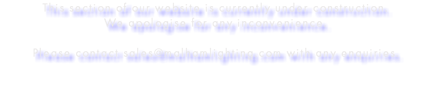 This section of our website is currently under construction.
We apologise for any inconvenience. Please contact sales@malhamlighting.com with any enquiries.